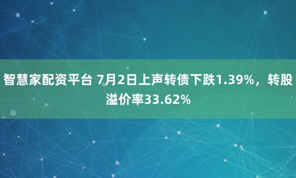 智慧家配资平台 7月2日上声转债下跌1.39%，转股溢价率33.62%