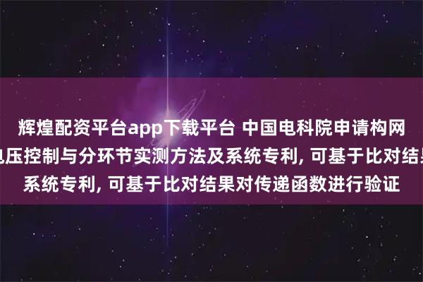 辉煌配资平台app下载平台 中国电科院申请构网SVG的类同步机快速电压控制与分环节实测方法及系统专利, 可基于比对结果对传递函数进行验证