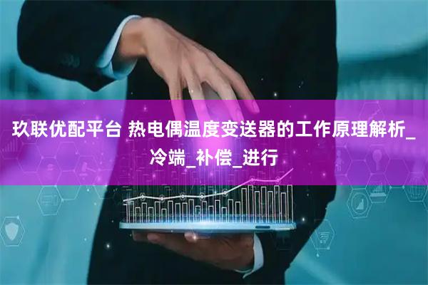 玖联优配平台 热电偶温度变送器的工作原理解析_冷端_补偿_进行