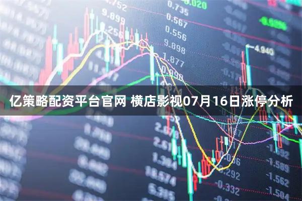 亿策略配资平台官网 横店影视07月16日涨停分析