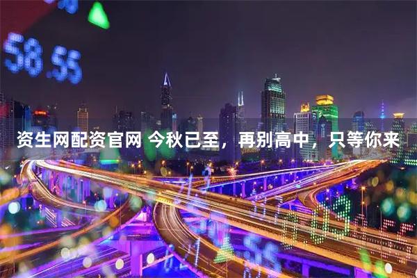 资生网配资官网 今秋已至,再别高中,只等你来