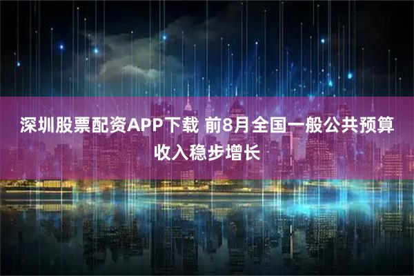 深圳股票配资APP下载 前8月全国一般公共预算收入稳步增长