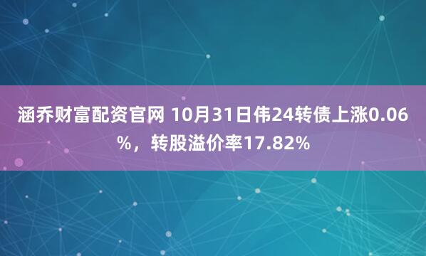 涵乔财富配资官网 10月31日伟24转债上涨0.06%，转股溢价率17.82%