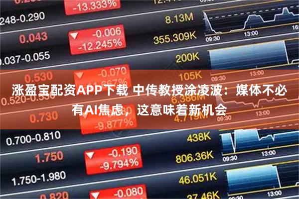 涨盈宝配资APP下载 中传教授涂凌波：媒体不必有AI焦虑，这意味着新机会