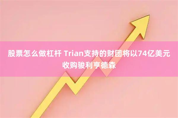 股票怎么做杠杆 Trian支持的财团将以74亿美元收购骏利亨德森