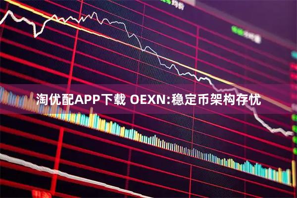 淘优配APP下载 OEXN:稳定币架构存忧