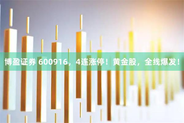 博盈证券 600916，4连涨停！黄金股，全线爆发！