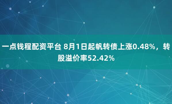 一点钱程配资平台 8月1日起帆转债上涨0.48%，转股溢价率52.42%