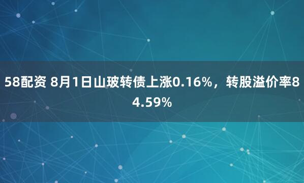 58配资 8月1日山玻转债上涨0.16%,转股溢价率84.59%