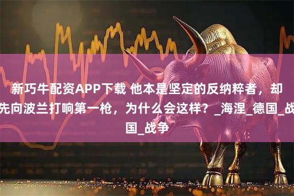 新巧牛配资APP下载 他本是坚定的反纳粹者，却率先向波兰打响第一枪，为什么会这样？_海涅_德国_战争