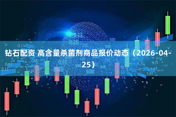 钻石配资 高含量杀菌剂商品报价动态（2026-04-25）